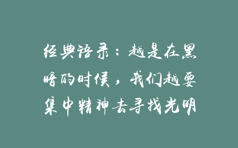 经典语录：越是在黑暗的时候，我们越要集中精神去寻找光明