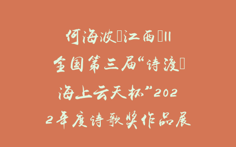 何海波（江西）||全国第三届“诗渡•海上云天杯”2022年度诗歌奖作品展