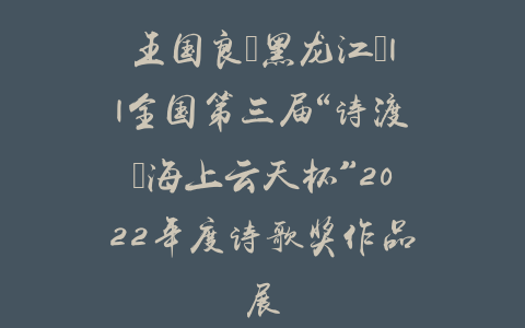 王国良（黑龙江）||全国第三届“诗渡•海上云天杯”2022年度诗歌奖作品展