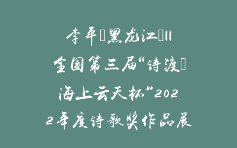 李平（黑龙江）||全国第三届“诗渡•海上云天杯”2022年度诗歌奖作品展