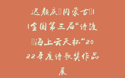 迟颜庆（内蒙古）||全国第三届“诗渡•海上云天杯”2022年度诗歌奖作品展