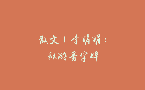 散文 | 李娟娟：秋游番字牌