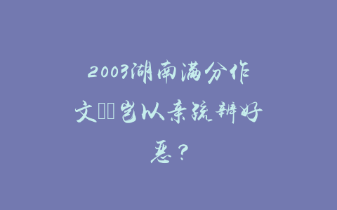 2003湖南满分作文――岂以亲疏辨好恶？