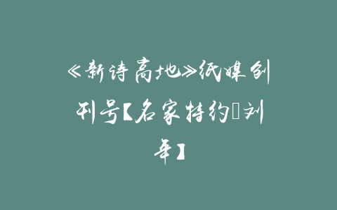 《新诗高地》纸媒创刊号【名家特约●刘年】