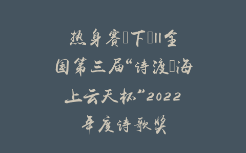 热身赛（下）||全国第三届“诗渡•海上云天杯”2022年度诗歌奖