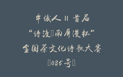 牛俊人 || 首届“诗渡•南屏漫杯”全国茶文化诗歌大赛（085号）