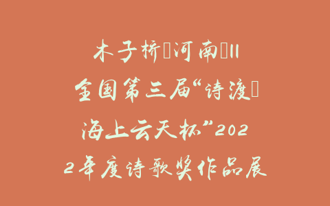 木子桥（河南）||全国第三届“诗渡•海上云天杯”2022年度诗歌奖作品展