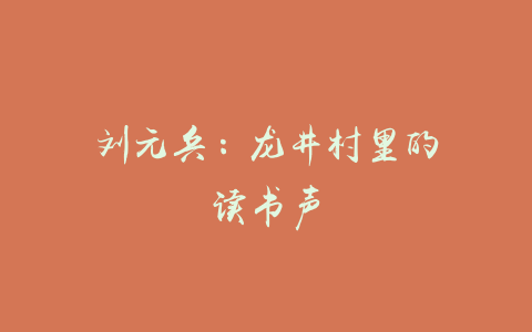 刘元兵：龙井村里的读书声