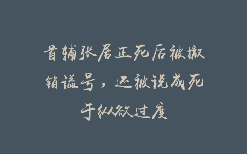 首辅张居正死后被撤销谥号，还被说成死于纵欲过度