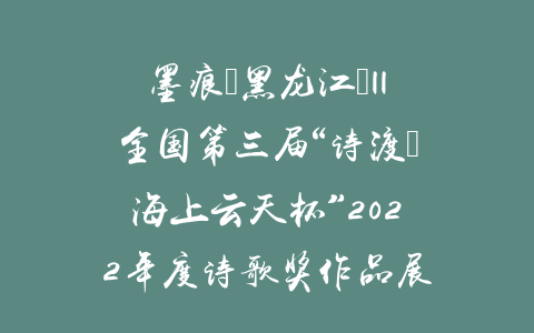 墨痕（黑龙江）||全国第三届“诗渡•海上云天杯”2022年度诗歌奖作品展
