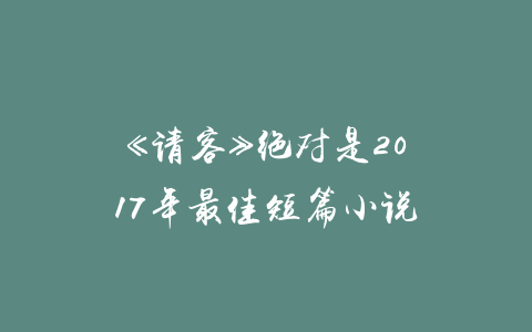 《请客》绝对是2017年最佳短篇小说