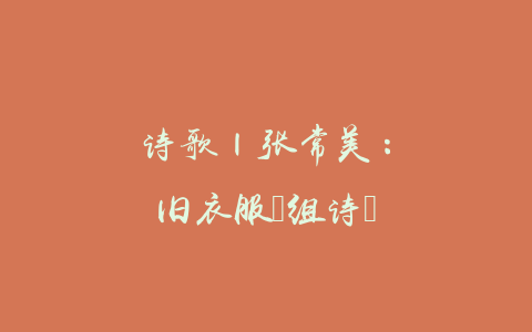 诗歌 | 张常美：旧衣服（组诗）