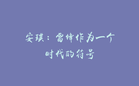 安琪：雷锋作为一个时代的符号