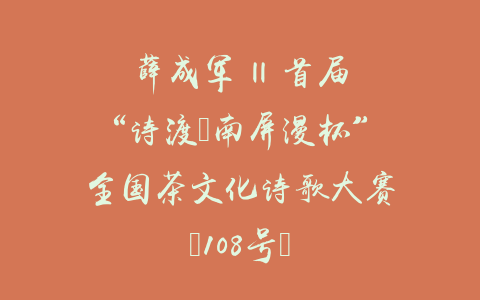 薛成军 || 首届“诗渡•南屏漫杯”全国茶文化诗歌大赛（108号）