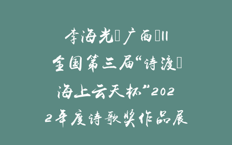 李海光（广西）||全国第三届“诗渡•海上云天杯”2022年度诗歌奖作品展