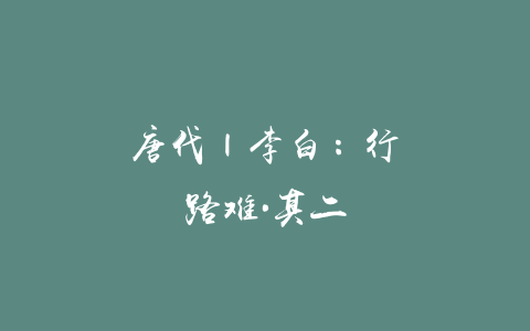 唐代 | 李白：行路难·其二