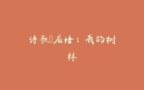 诗歌｜庞培：我的树林