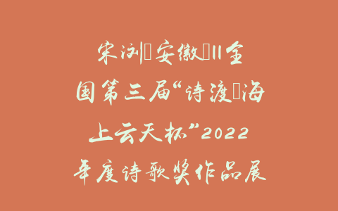 宋浏（安徽）||全国第三届“诗渡•海上云天杯”2022年度诗歌奖作品展