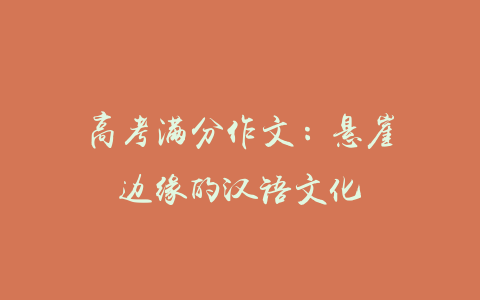 高考满分作文：悬崖边缘的汉语文化