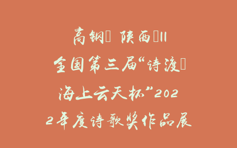 高钢（ 陕西）||全国第三届“诗渡•海上云天杯”2022年度诗歌奖作品展