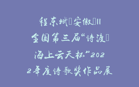程东斌（安徽）||全国第三届“诗渡•海上云天杯”2022年度诗歌奖作品展