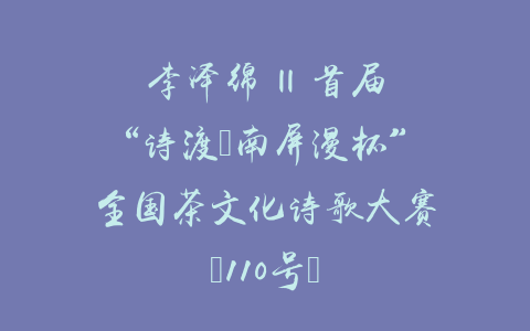 李泽绵 || 首届“诗渡•南屏漫杯”全国茶文化诗歌大赛（110号）