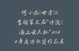 何小龙（甘肃）||全国第三届“诗渡•海上云天杯”2022年度诗歌奖作品展