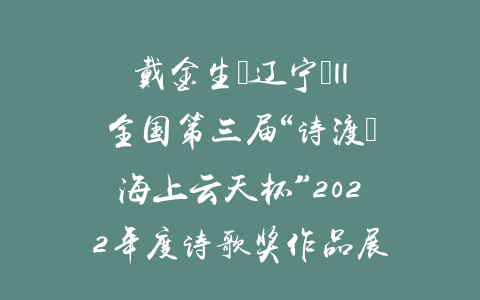戴金生（辽宁）||全国第三届“诗渡•海上云天杯”2022年度诗歌奖作品展
