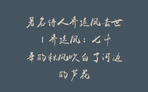 著名诗人乔延凤去世 | 乔延凤：七千年的秋风吹白了河边的芦花