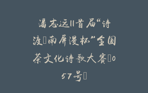 潘志远||首届“诗渡•南屏漫杯”全国茶文化诗歌大赛（057号）