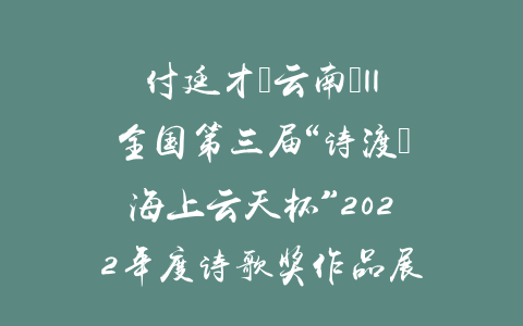 付廷才（云南）||全国第三届“诗渡•海上云天杯”2022年度诗歌奖作品展