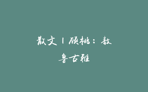 散文 | 顾桃：敖鲁古雅