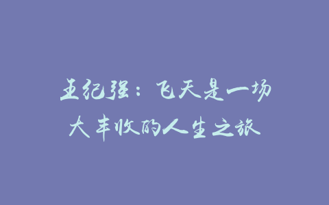 王纪强：飞天是一场大丰收的人生之旅