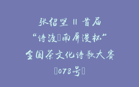 张绍坚 || 首届“诗渡•南屏漫杯”全国茶文化诗歌大赛（078号）