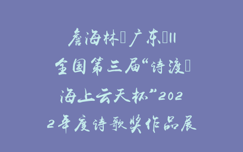 詹海林（广东）||全国第三届“诗渡•海上云天杯”2022年度诗歌奖作品展