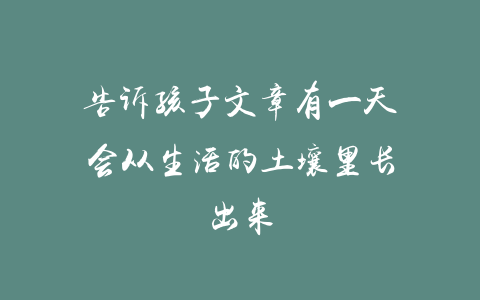 告诉孩子文章有一天会从生活的土壤里长出来