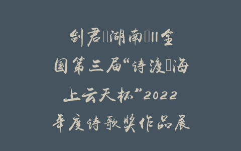 剑君（湖南）||全国第三届“诗渡•海上云天杯”2022年度诗歌奖作品展