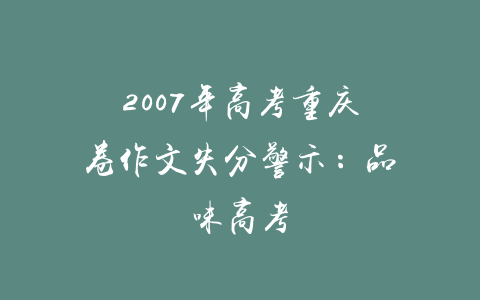 2007年高考重庆卷作文失分警示：品味高考