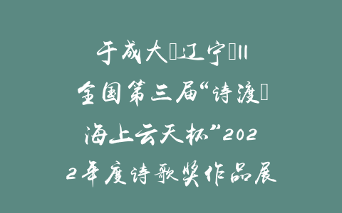 于成大（辽宁）||全国第三届“诗渡•海上云天杯”2022年度诗歌奖作品展