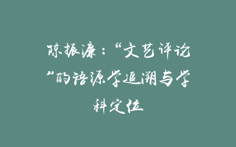 陈振濂：“文艺评论”的语源学追溯与学科定位