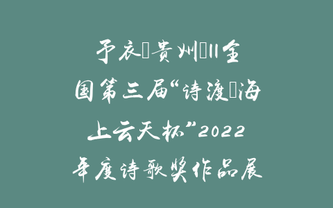 予衣（贵州）||全国第三届“诗渡•海上云天杯”2022年度诗歌奖作品展