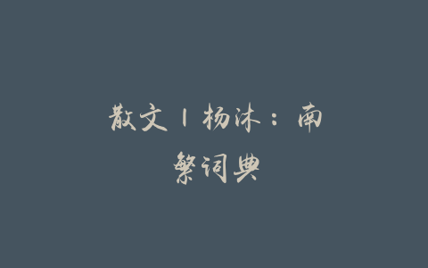 散文 | 杨沐：南繁词典