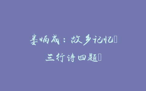 娄炳成：故乡记忆（三行诗四题）