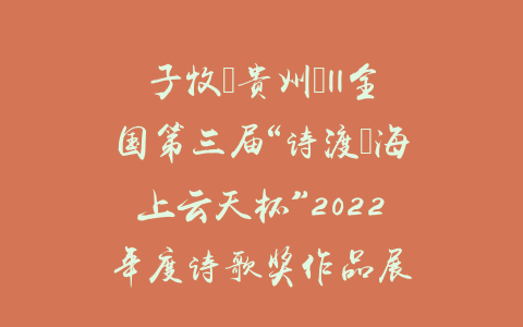 子牧（贵州）||全国第三届“诗渡•海上云天杯”2022年度诗歌奖作品展