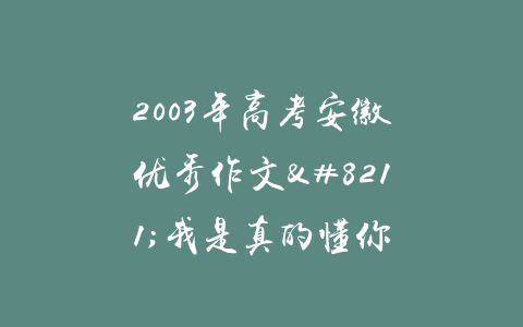 2003年高考安徽优秀作文–我是真的懂你