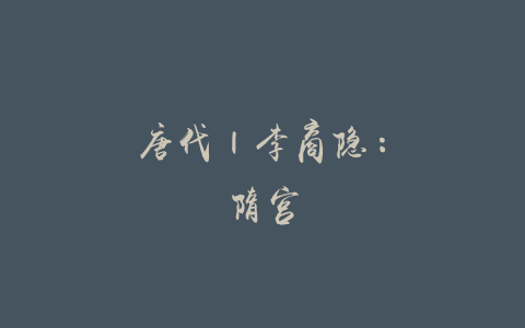 唐代 | 李商隐：隋宫