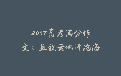 2007高考满分作文：且放云帆济沧海