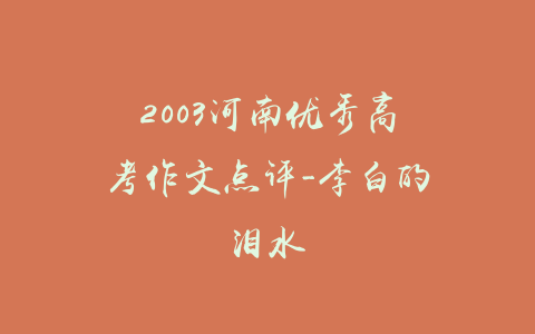 2003河南优秀高考作文点评-李白的泪水