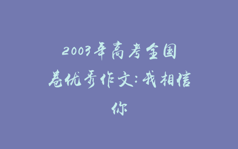 2003年高考全国卷优秀作文:我相信你