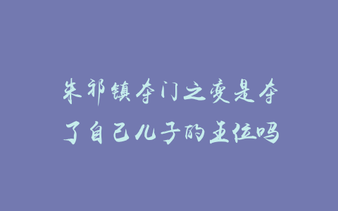 朱祁镇夺门之变是夺了自己儿子的王位吗